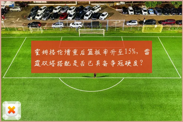 霍姆格伦增重后篮板率升至15%，雷霆双塔搭配是否已具备争冠硬度？